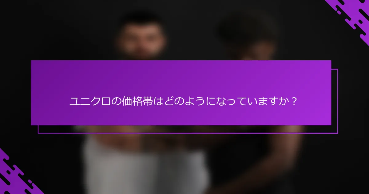 ユニクロの価格帯はどのようになっていますか？