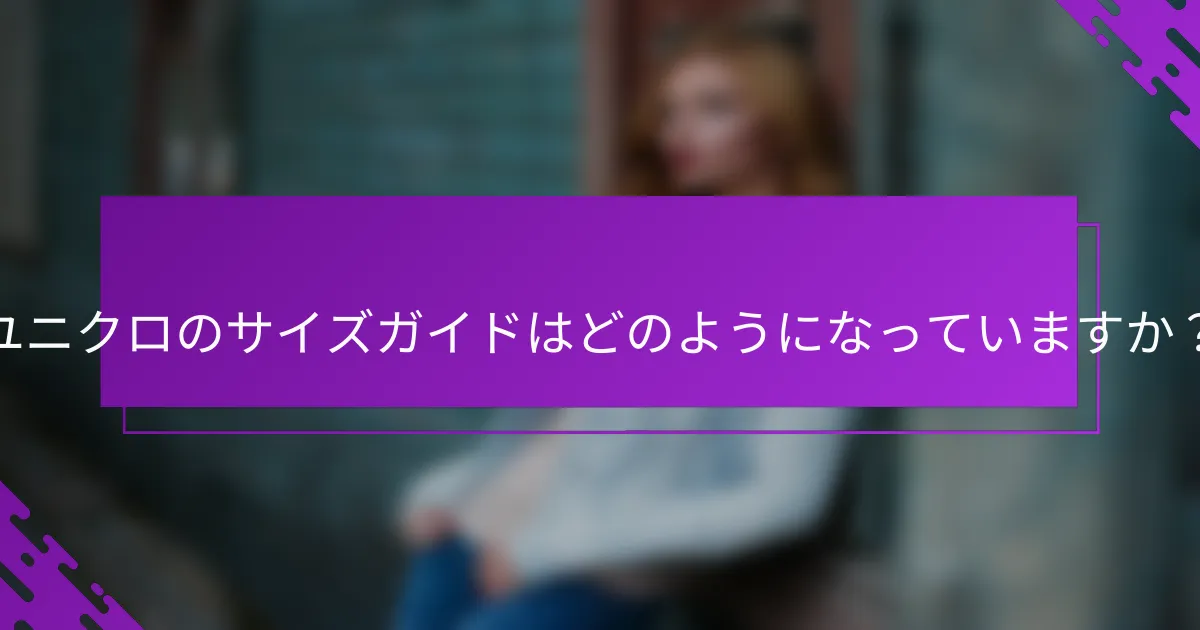 ユニクロのサイズガイドはどのようになっていますか？