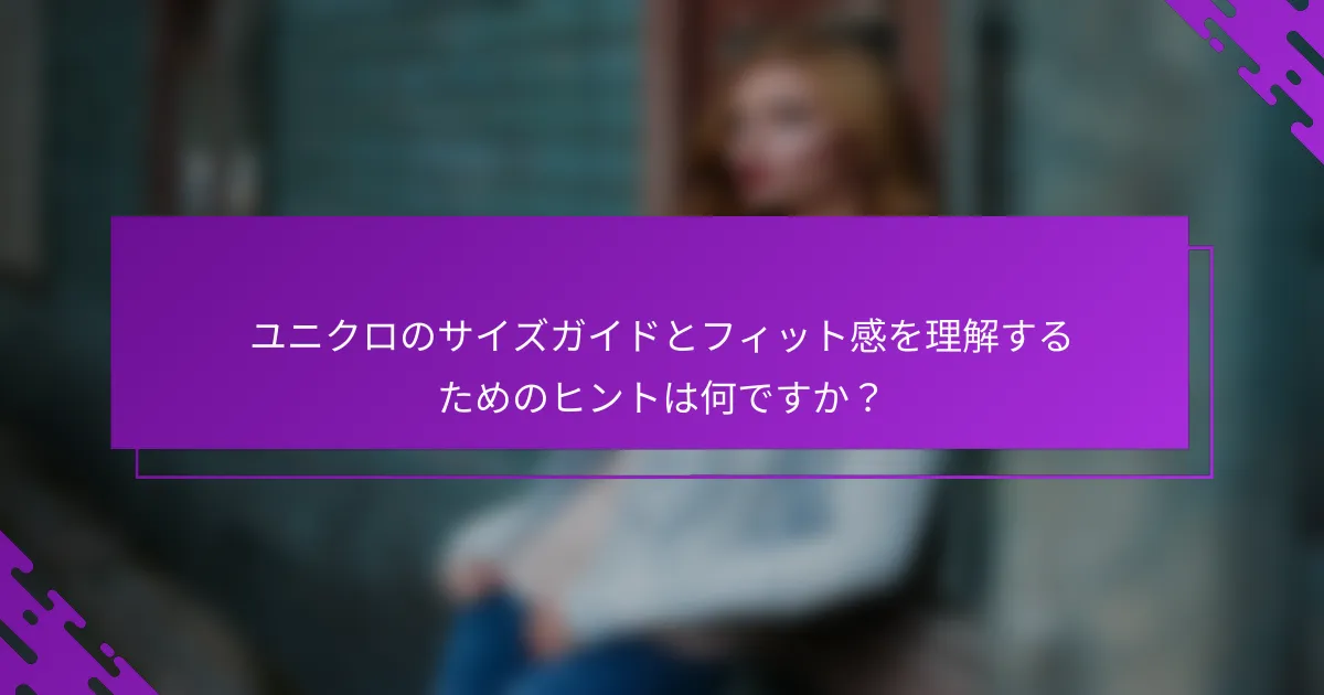 ユニクロのサイズガイドとフィット感を理解するためのヒントは何ですか？
