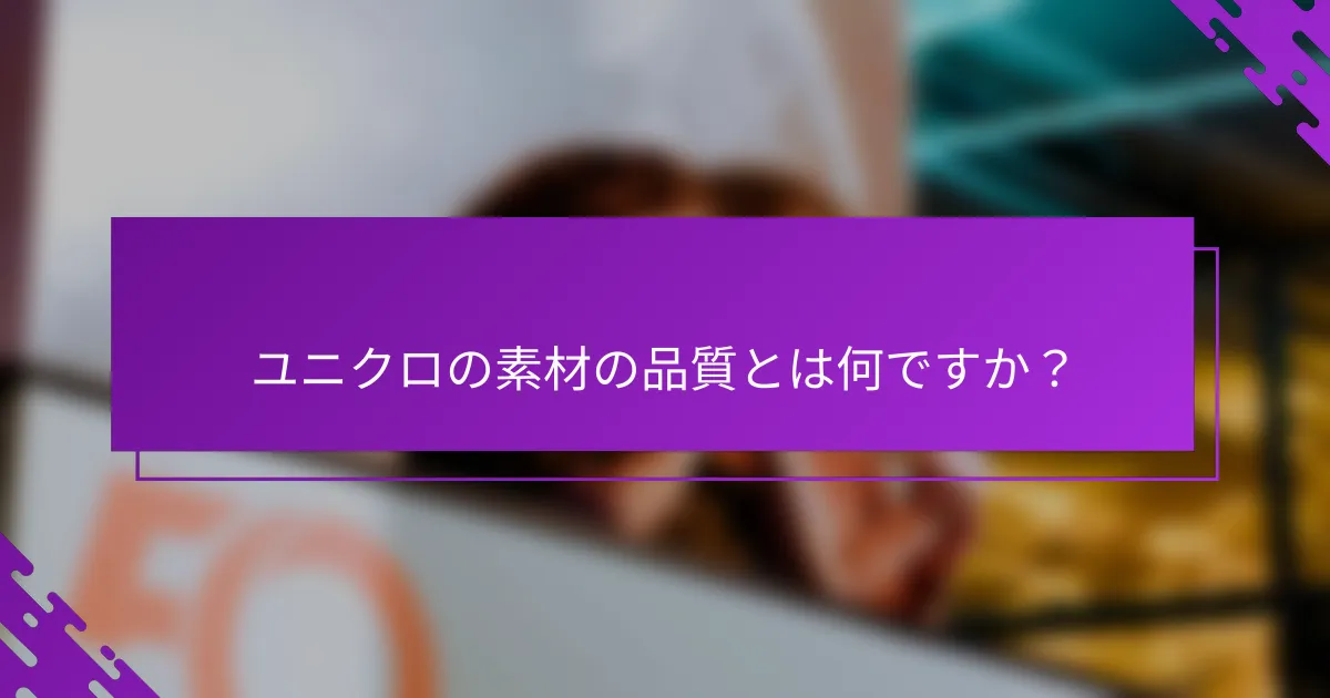 ユニクロの素材の品質とは何ですか？