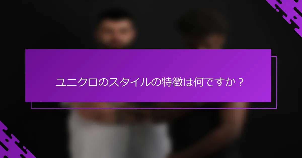 ユニクロのスタイルの特徴は何ですか？
